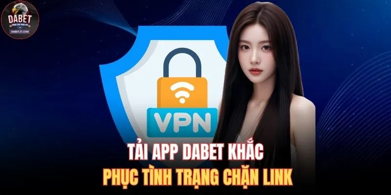 Tải App DABET 1 Tải app DABET khắc phục tình trạng chặn link